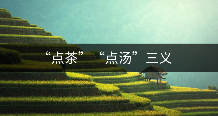 “點(diǎn)茶”“點(diǎn)湯”三義 “點(diǎn)茶”“點(diǎn)湯”三義