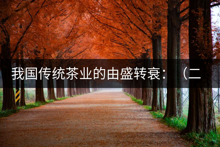 我國傳統(tǒng)茶業(yè)的由盛轉(zhuǎn)衰:(二)傳統(tǒng)茶學(xué)的由盛轉(zhuǎn)衰 我國傳統(tǒng)茶業(yè)的由盛轉(zhuǎn)衰:(二)傳統(tǒng)茶學(xué)的由盛轉(zhuǎn)衰