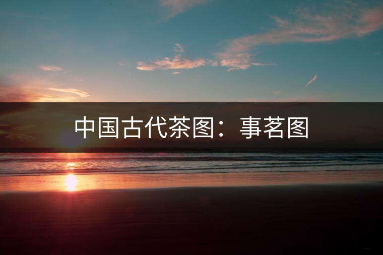 中國古代茶圖:事茗圖 中國古代茶圖:事茗圖