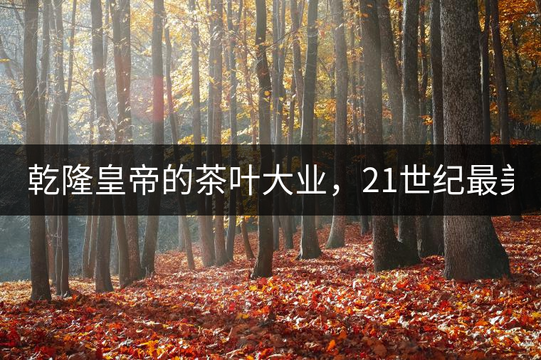 乾隆皇帝的茶葉大業(yè)，21世紀(jì)最美麗的茶品答卷......