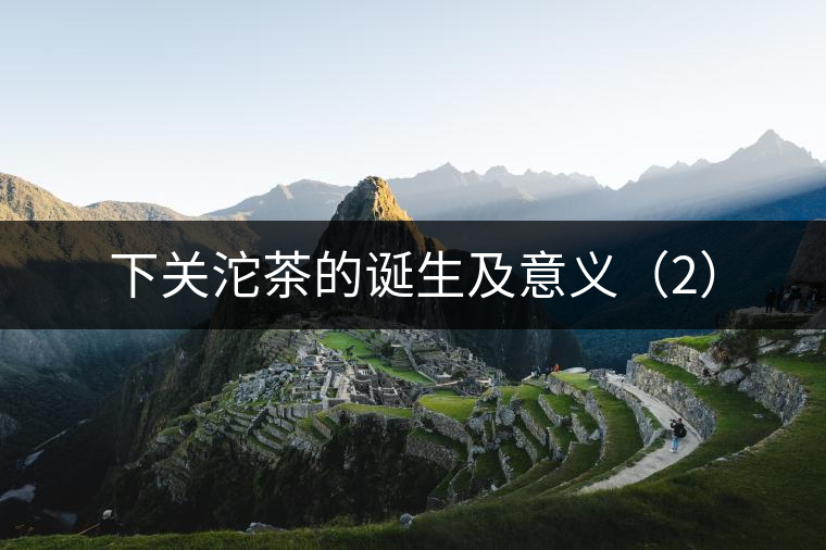 下關(guān)沱茶的誕生及意義（2）