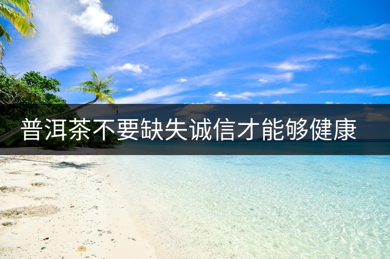 普洱茶不要缺失誠(chéng)信才能夠健康良性發(fā)展 普洱茶不要缺失誠(chéng)信才能夠健康良性發(fā)展