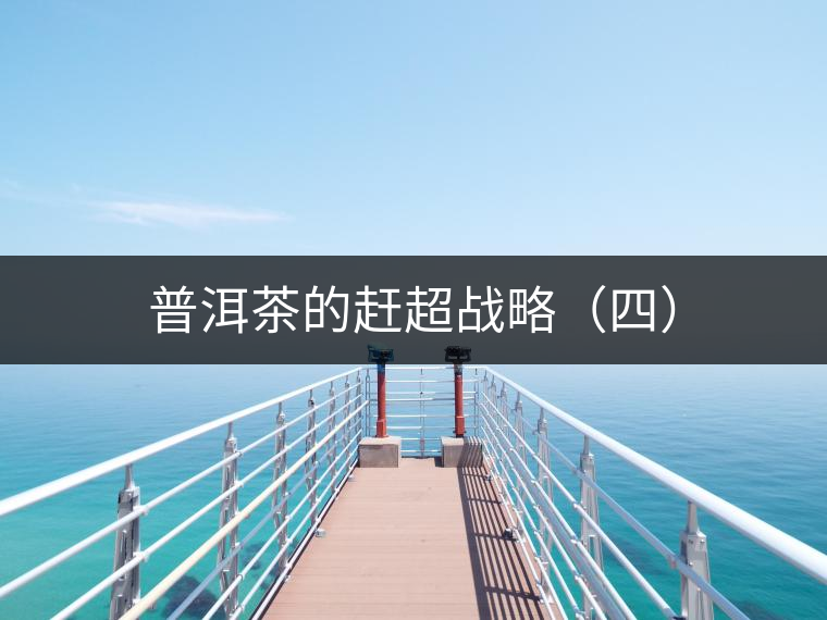普洱茶的趕超戰(zhàn)略（四）
