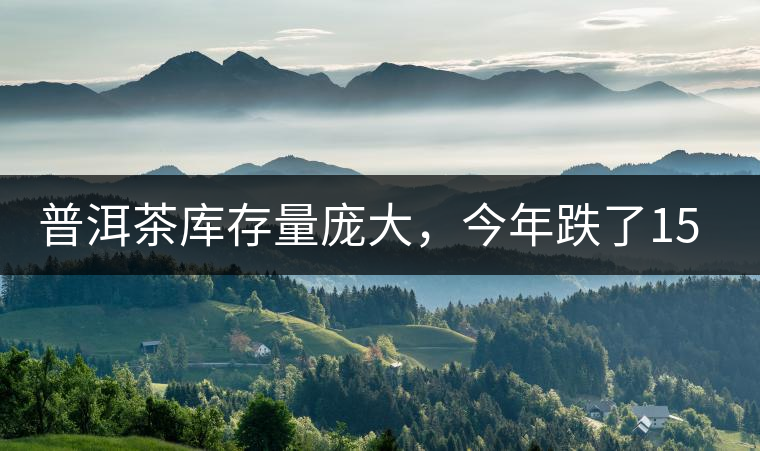 普洱茶庫存量龐大，今年跌了15%