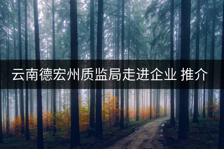 云南德宏州質(zhì)監(jiān)局走進企業(yè) 推介普洱茶地標(biāo) 云南德宏州質(zhì)監(jiān)局走進企業(yè) 推介普洱茶地標(biāo)