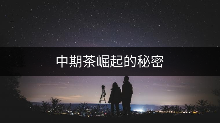 中期茶崛起的秘密 中期茶崛起的秘密