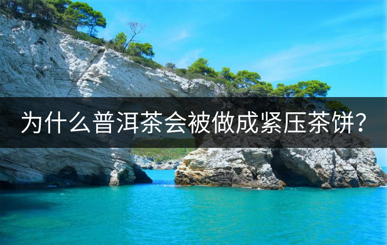 為什么普洱茶會(huì)被做成緊壓茶餅？
