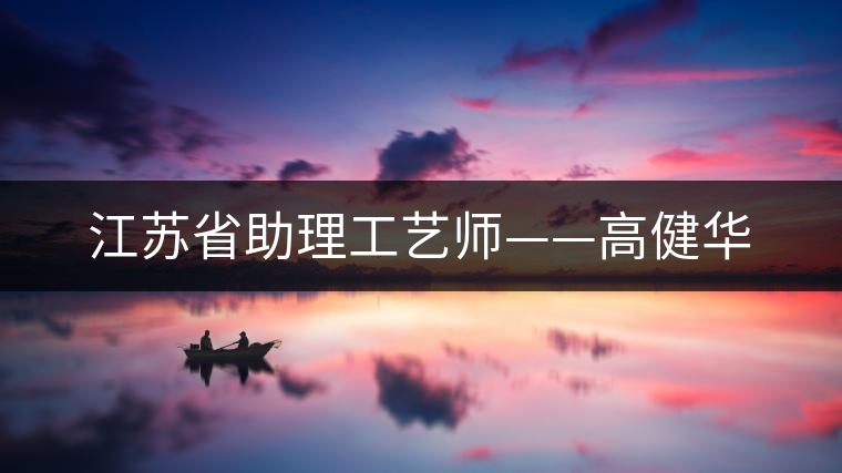 江蘇省助理工藝師——高健華 江蘇省助理工藝師——高健華