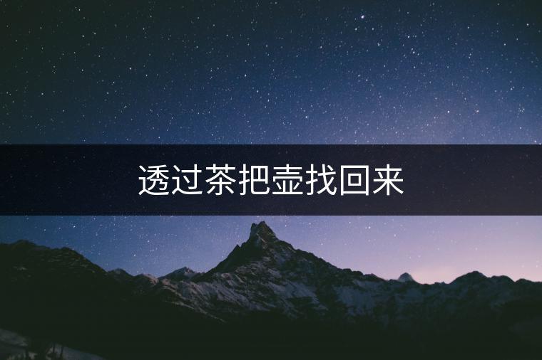 透過(guò)茶把壺找回來(lái) 透過(guò)茶把壺找回來(lái)
