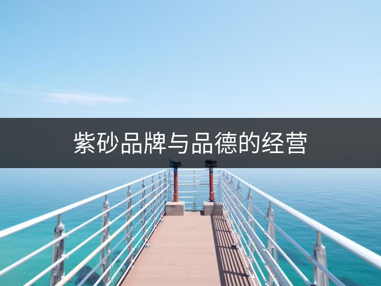 紫砂品牌與品德的經(jīng)營(yíng) 紫砂品牌與品德的經(jīng)營(yíng)