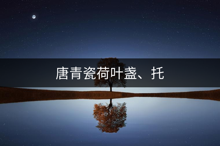 唐青瓷荷葉盞、托