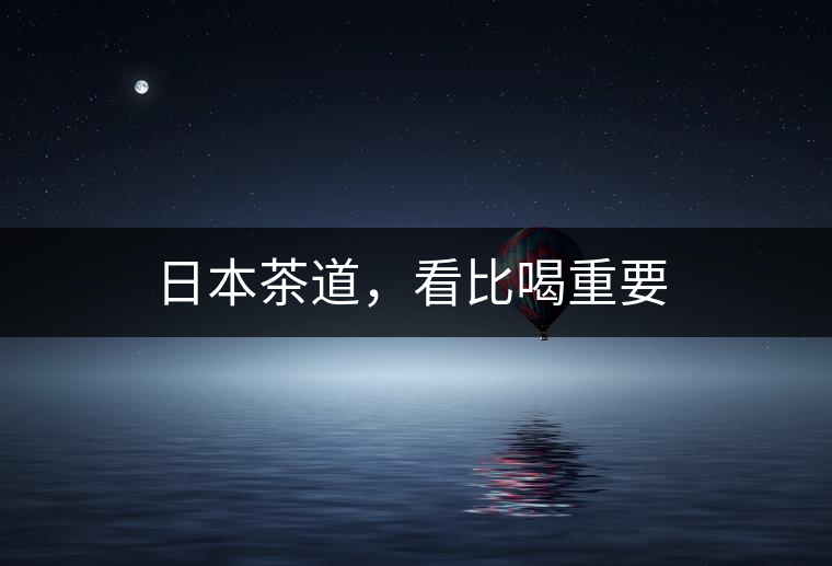 日本茶道，看比喝重要