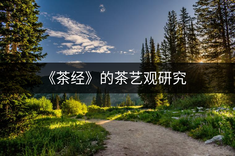 《茶經(jīng)》的茶藝觀研究 《茶經(jīng)》的茶藝觀研究