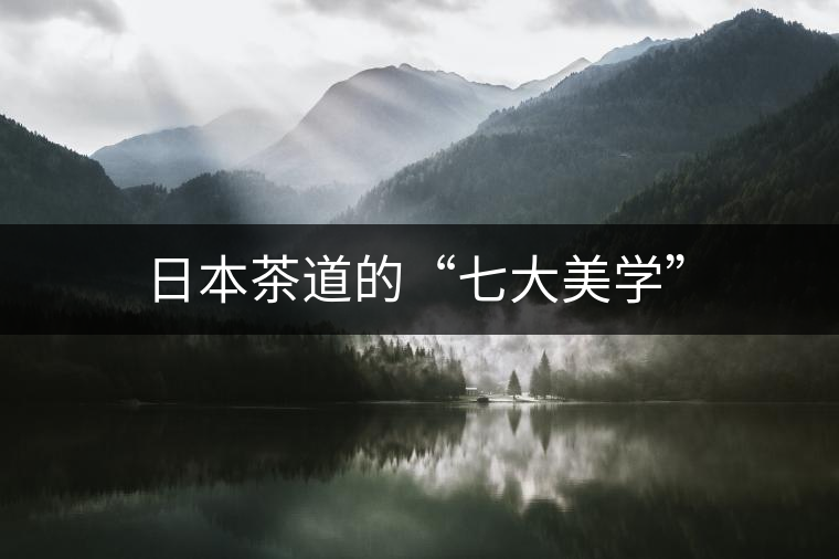 日本茶道的“七大美學(xué)” 日本茶道的“七大美學(xué)”