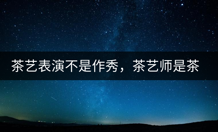 茶藝表演不是作秀，茶藝師是茶文化傳播的使者