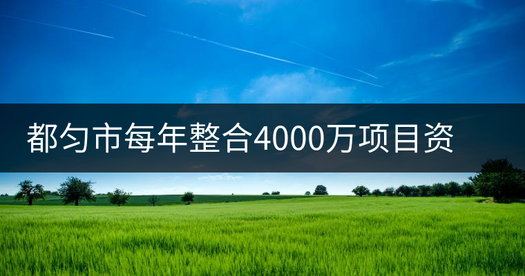 都勻市每年整合4000萬項(xiàng)目資金發(fā)展茶產(chǎn)業(yè) 都勻市每年整合4000萬項(xiàng)目資金發(fā)展茶產(chǎn)業(yè)
