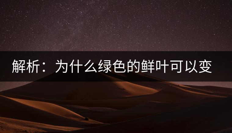 解析：為什么綠色的鮮葉可以變?yōu)榧t色的茶葉？