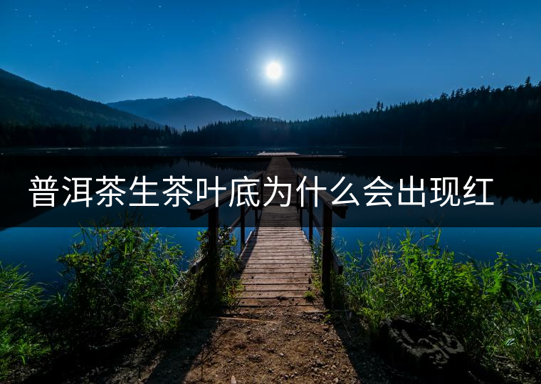 普洱茶生茶葉底為什么會出現(xiàn)紅梗紅葉？