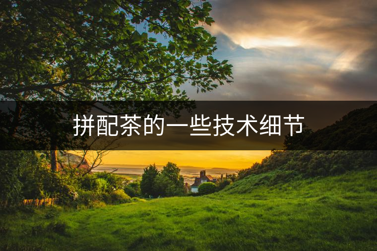 拼配茶的一些技術細節(jié)