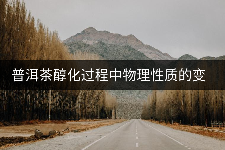 普洱茶醇化過程中物理性質的變化