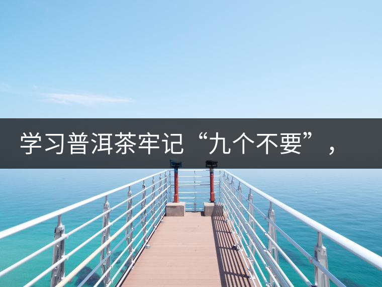 學(xué)習普洱茶牢記“九個不要”，避免入坑