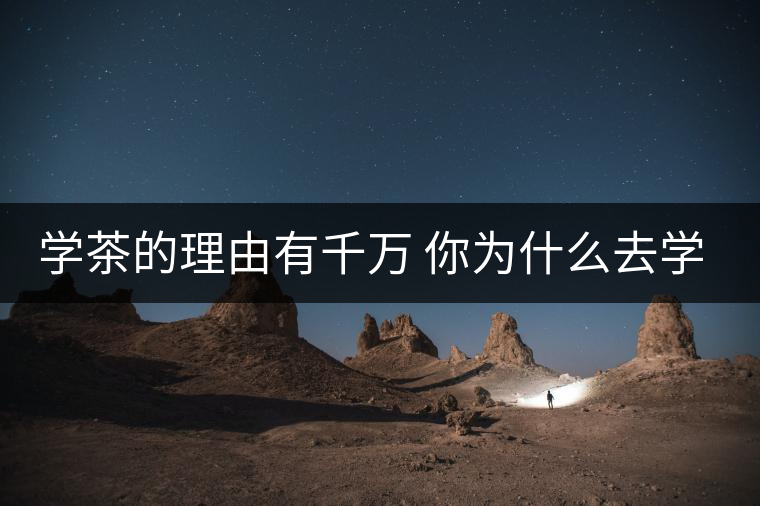 學(xué)茶的理由有千萬 你為什么去學(xué)茶？