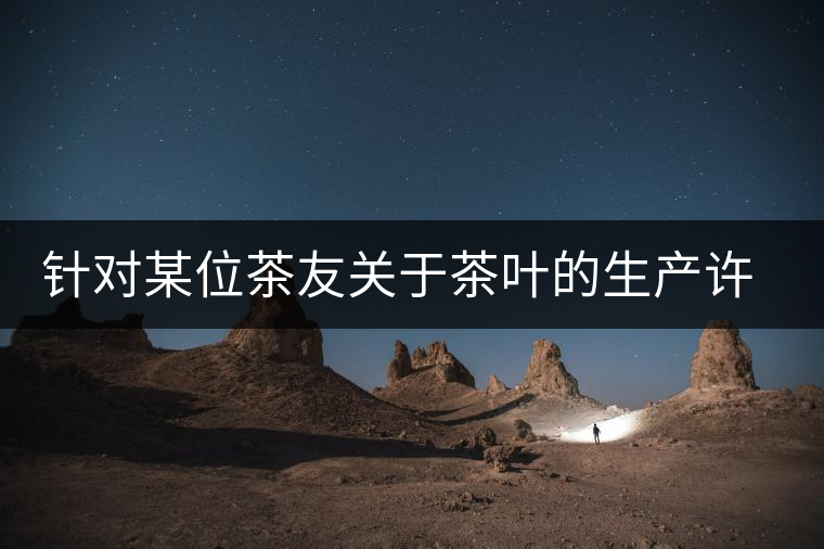 針對某位茶友關(guān)于茶葉的生產(chǎn)許可證編號有疑問的問題、、、