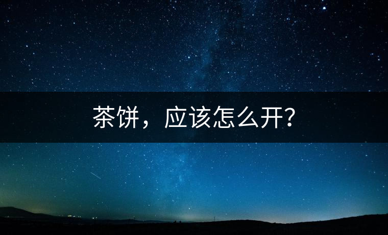 茶餅，應(yīng)該怎么開？