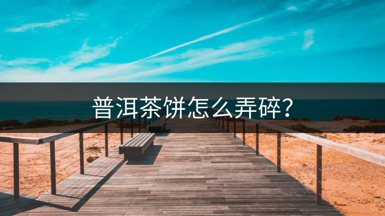 普洱茶餅怎么弄碎？