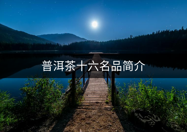 普洱茶十六名品簡(jiǎn)介 普洱茶十六名品簡(jiǎn)介