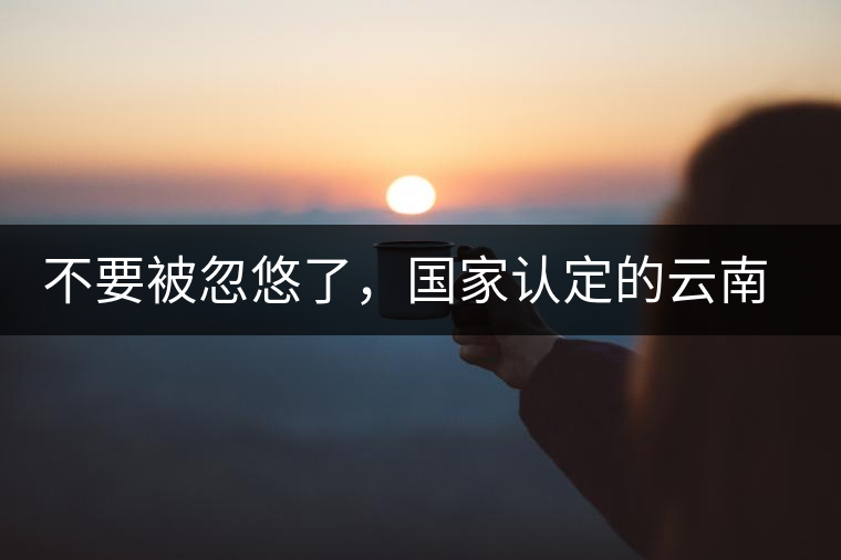 不要被忽悠了，國家認(rèn)定的云南普洱茶只有這5種