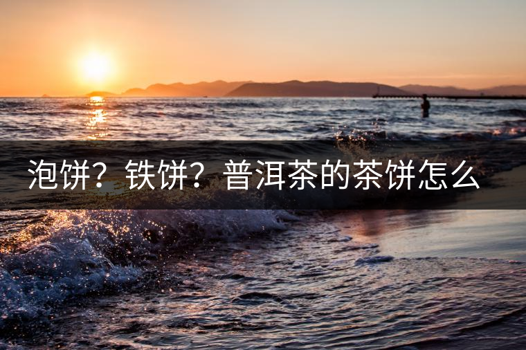 泡餅？鐵餅？普洱茶的茶餅怎么區(qū)分？