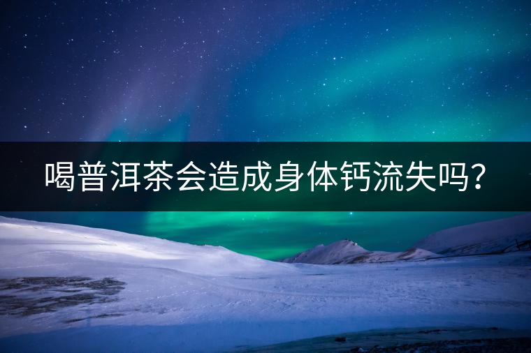 喝普洱茶會(huì)造成身體鈣流失嗎？