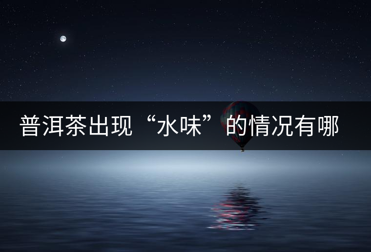 普洱茶出現(xiàn)“水味”的情況有哪幾種？