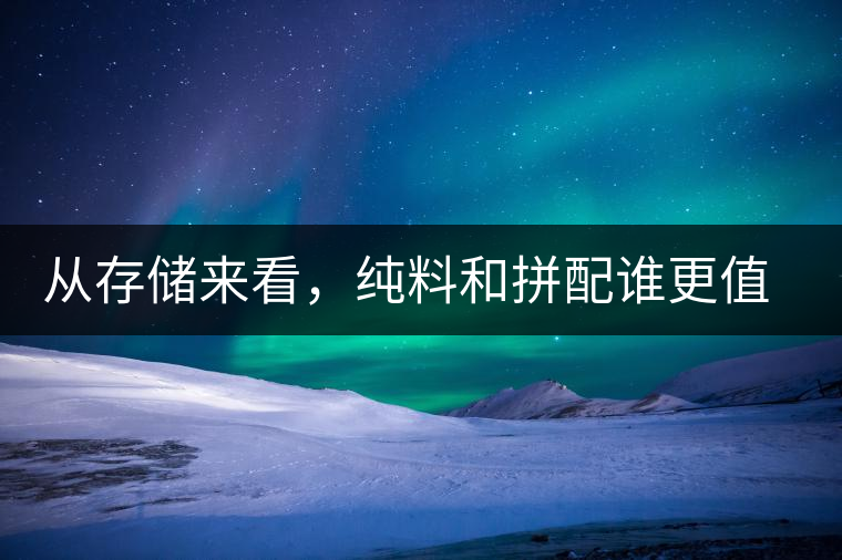 從存儲來看，純料和拼配誰更值得存？