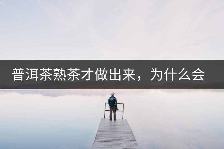 普洱茶熟茶才做出來，為什么會有燥感