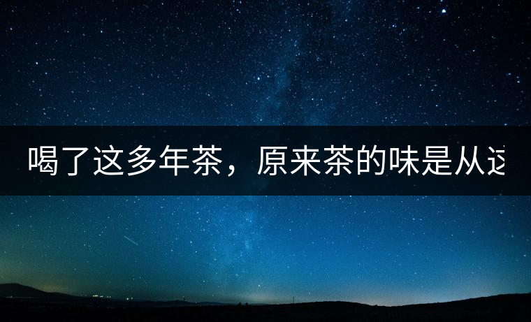 喝了這多年茶，原來茶的味是從這里來的！