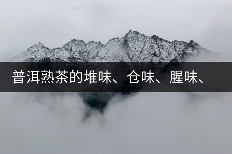 普洱熟茶的堆味、倉(cāng)味、腥味、糯米味到底是指什么？