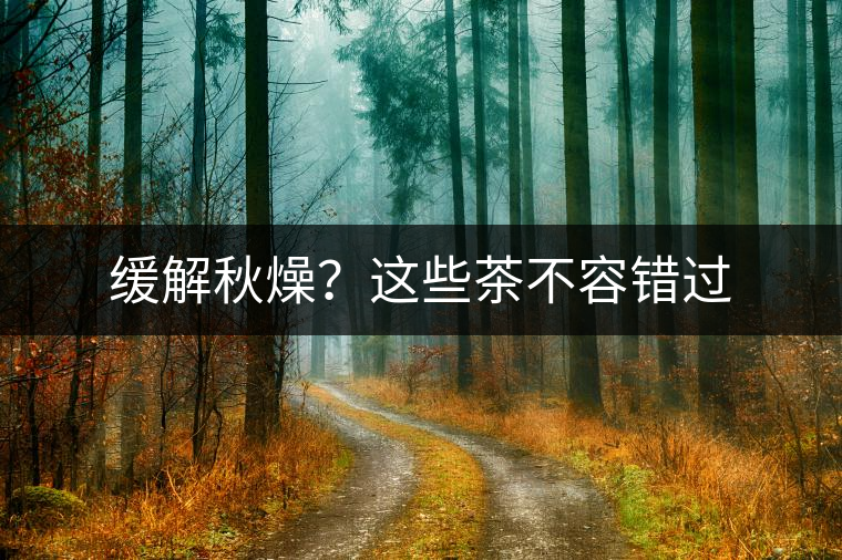 緩解秋燥?這些茶不容錯(cuò)過(guò) 緩解秋燥?這些茶不容錯(cuò)過(guò)