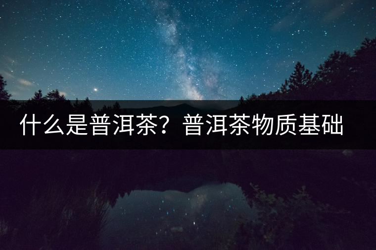 什么是普洱茶？普洱茶物質(zhì)基礎(chǔ)特點(diǎn)是什么？