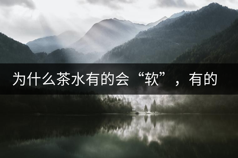 為什么茶水有的會“軟”，有的會“硬”？