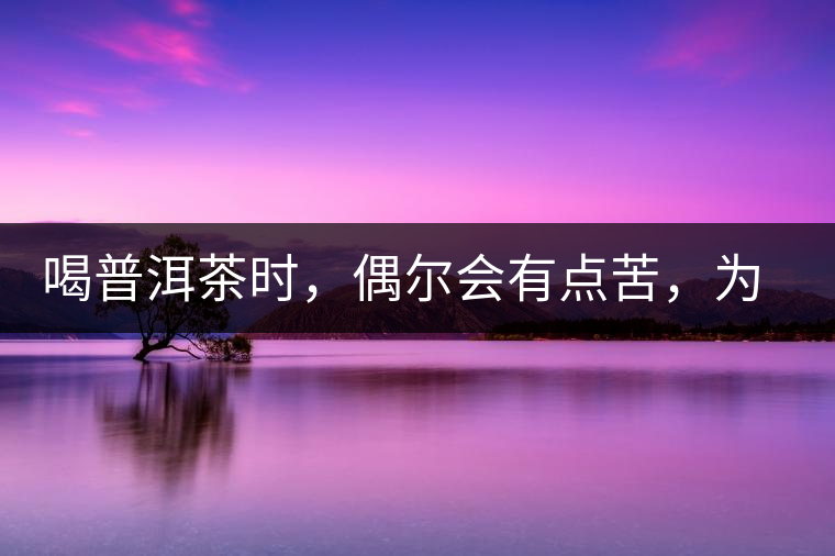 喝普洱茶時(shí)，偶爾會(huì)有點(diǎn)苦，為什么？