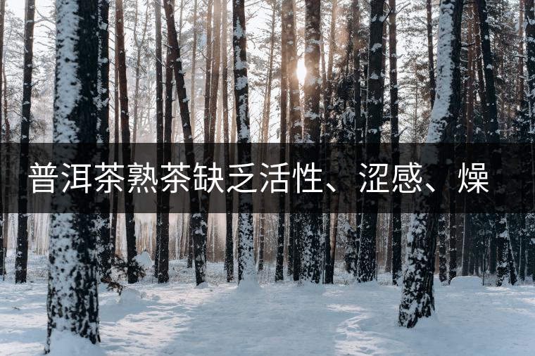 普洱茶熟茶缺乏活性、澀感、燥感突出的原因