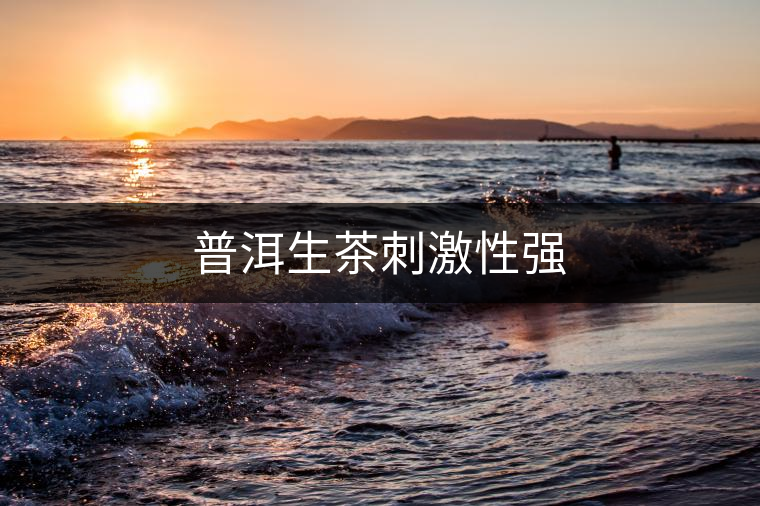 普洱生茶刺激性強(qiáng) 普洱生茶刺激性強(qiáng)