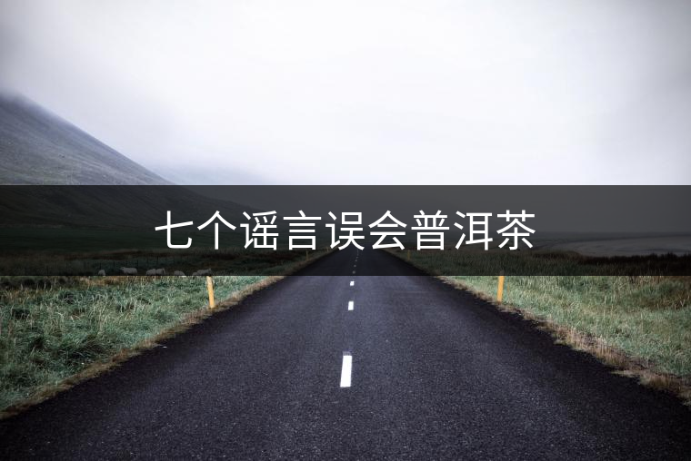 七個謠言誤會普洱茶 七個謠言誤會普洱茶