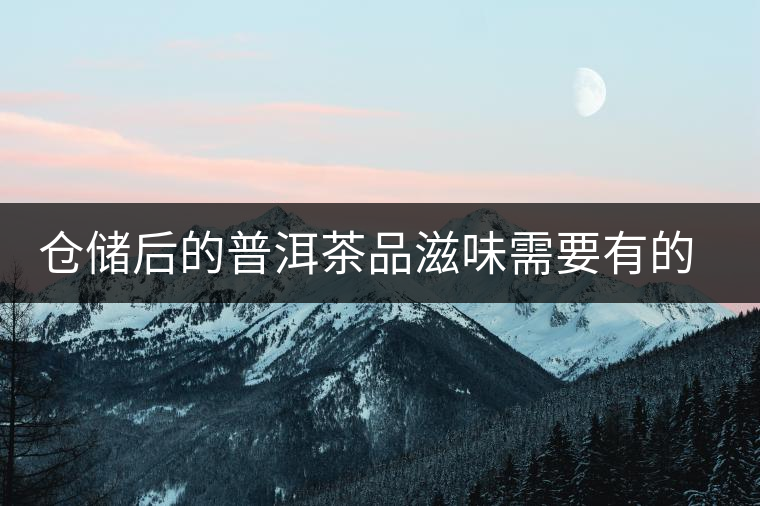倉儲(chǔ)后的普洱茶品滋味需要有的三項(xiàng) 倉儲(chǔ)后的普洱茶品滋味需要有的三項(xiàng)