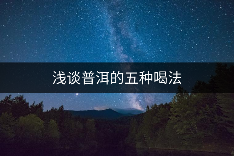 淺談普洱的五種喝法 淺談普洱的五種喝法