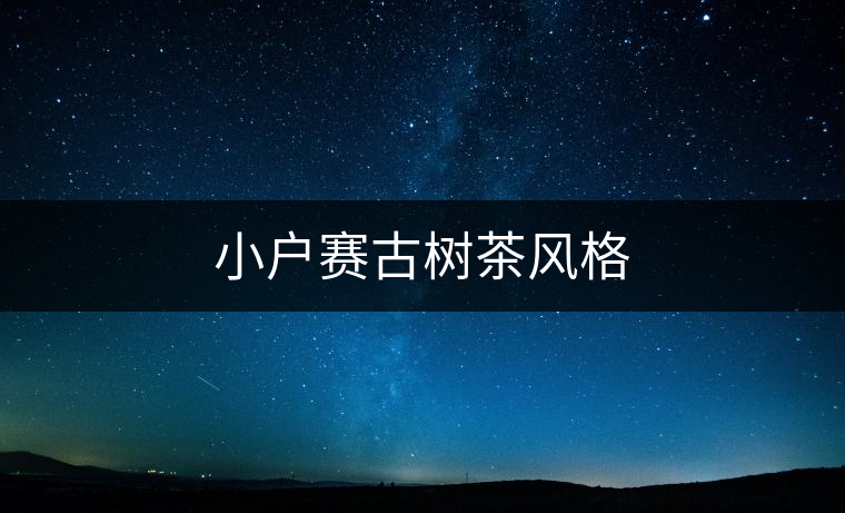 小戶賽古樹茶風(fēng)格 小戶賽古樹茶風(fēng)格