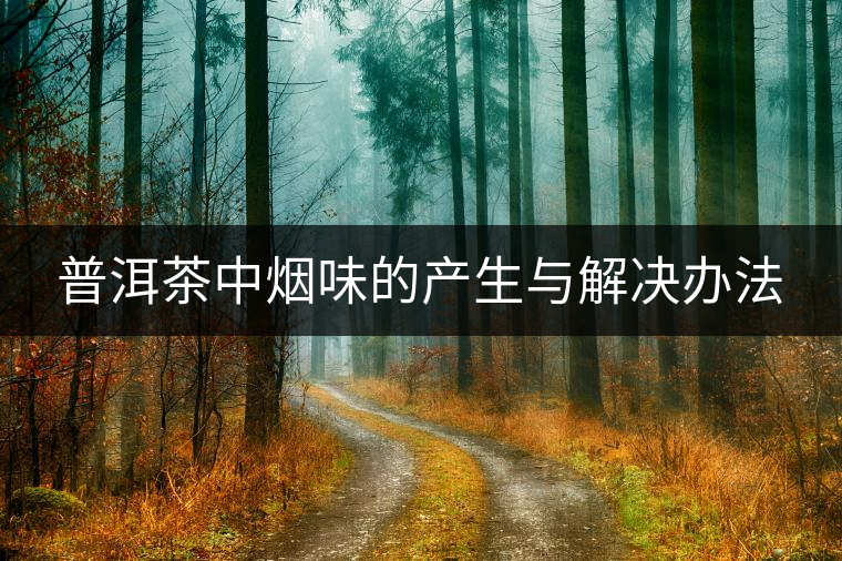 普洱茶中煙味的產生與解決辦法 普洱茶中煙味的產生與解決辦法