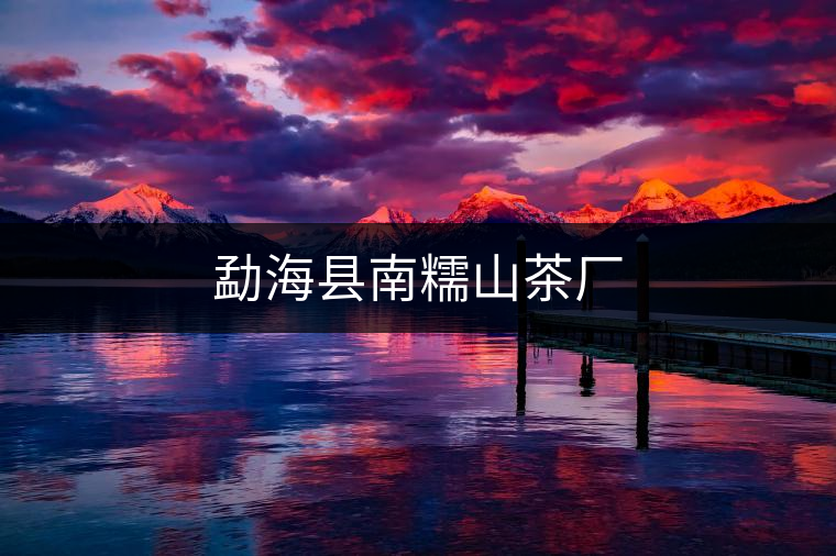 勐?？h南糯山茶廠